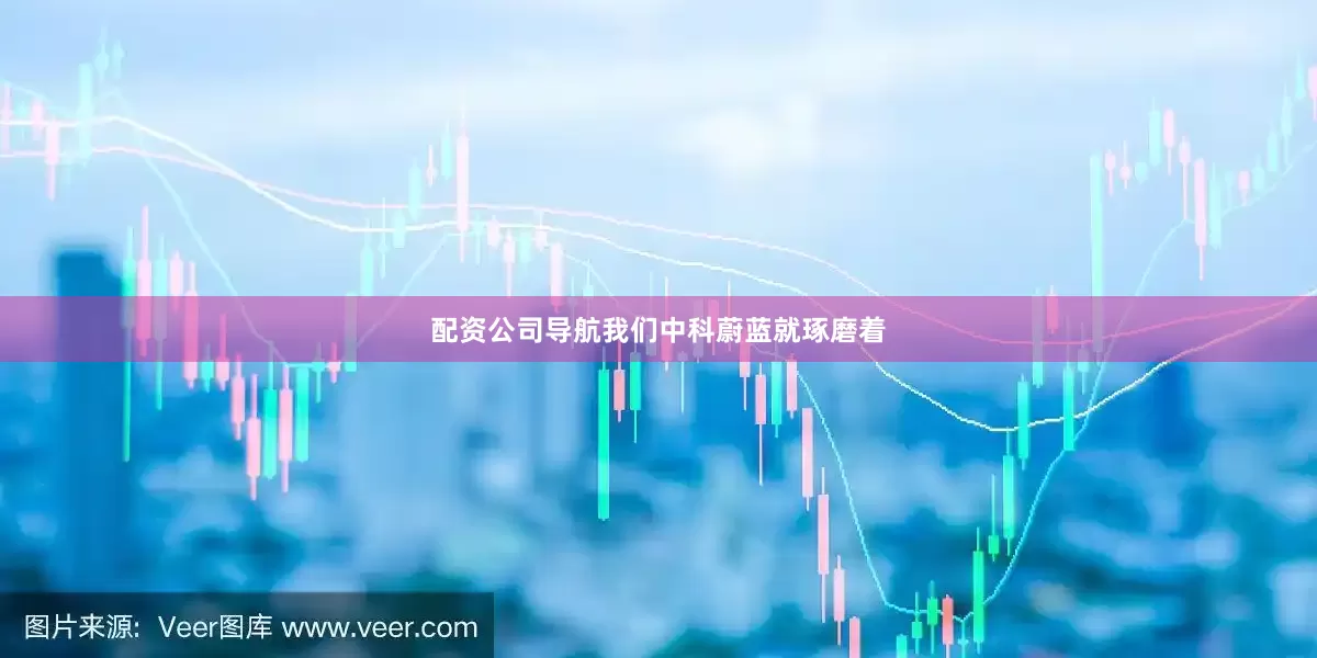 配資公司導(dǎo)航我們中科蔚藍就琢磨著
